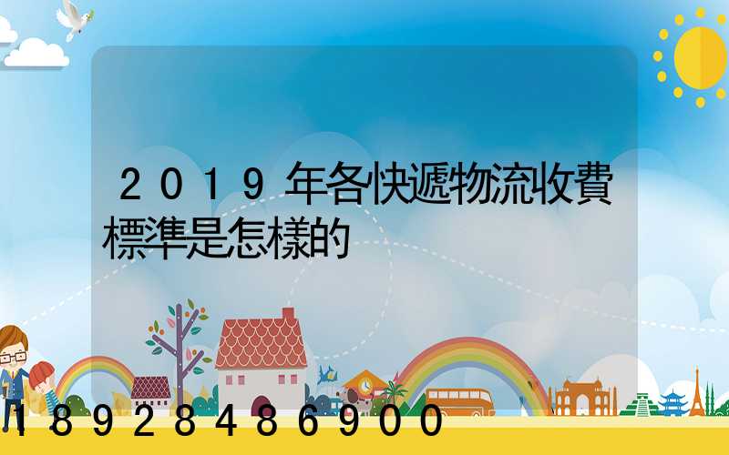 2019年各快遞物流收費標準是怎樣的