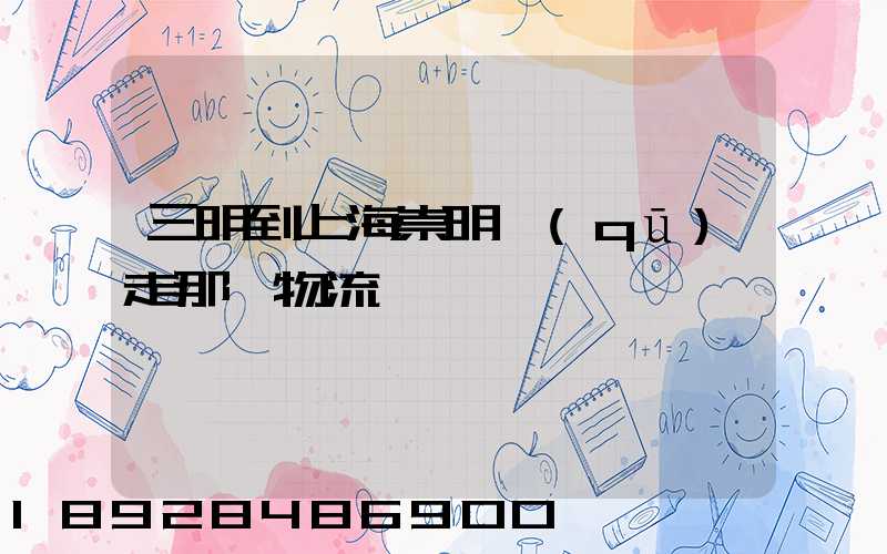 三明到上海崇明區(qū)走那個物流