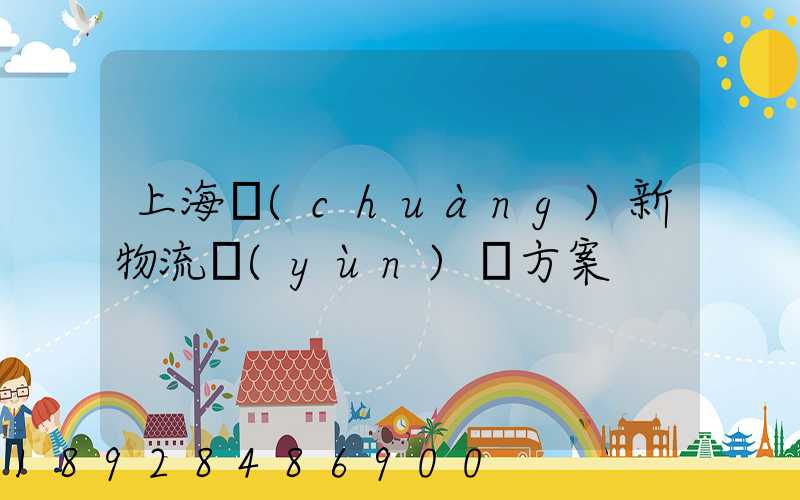 上海創(chuàng)新物流運(yùn)輸方案