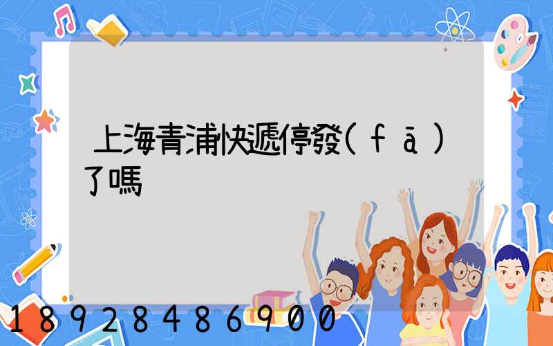上海青浦快遞停發(fā)了嗎