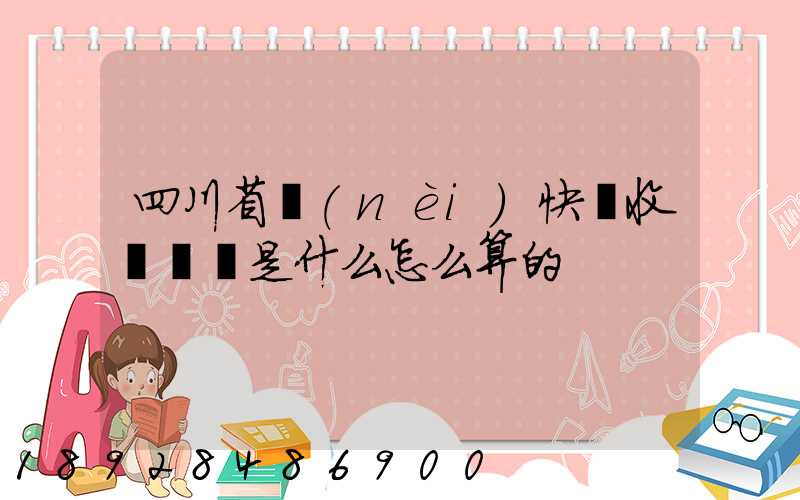 四川省內(nèi)快遞收費標準是什么怎么算的