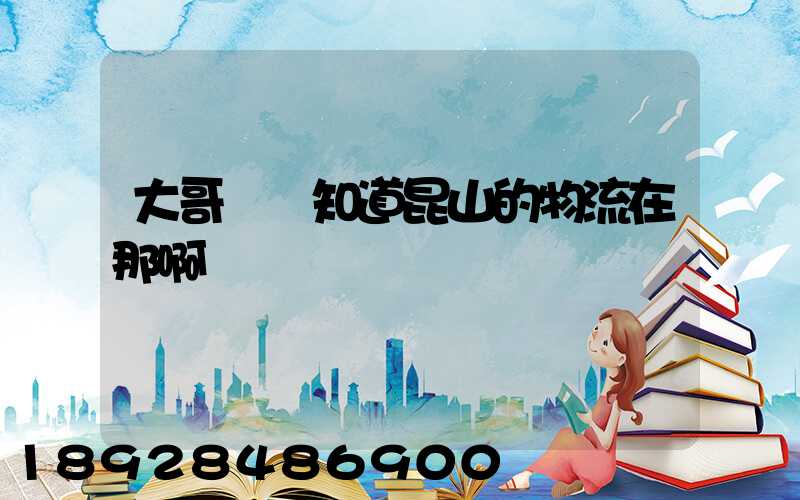 大哥們誰知道昆山的物流在那啊
