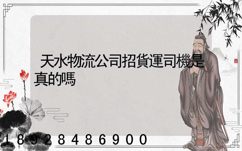 天水物流公司招貨運司機是真的嗎