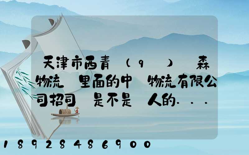 天津市西青區(qū)奧森物流園里面的中運物流有限公司招司機是不是騙人的...