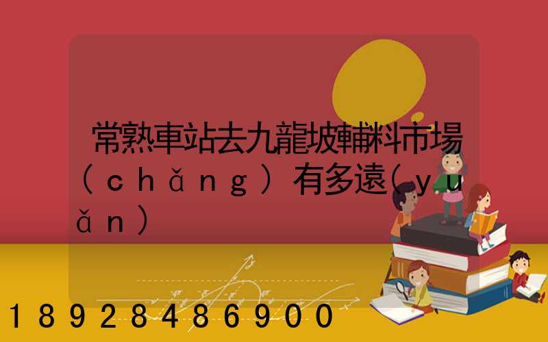 常熟車站去九龍坡輔料市場(chǎng)有多遠(yuǎn)