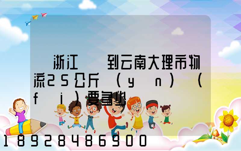 從浙江義烏到云南大理市物流25公斤運(yùn)費(fèi)要多少
