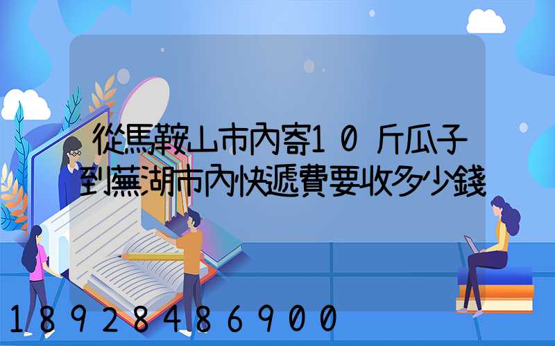 從馬鞍山市內寄10斤瓜子到蕪湖市內快遞費要收多少錢
