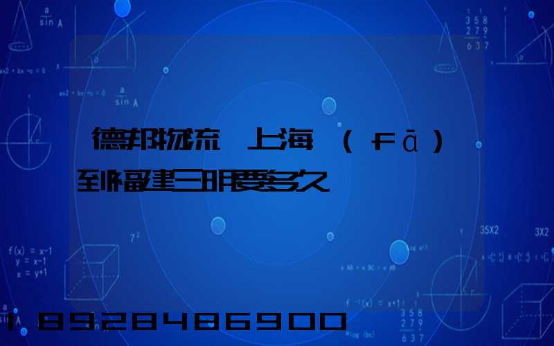 德邦物流從上海發(fā)到福建三明要多久