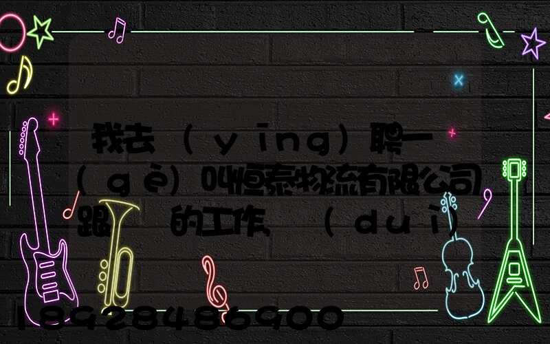 我去應(yīng)聘一個(gè)叫恒泰物流有限公司跟單員的工作,對(duì)方叫我去了一個(gè)小...