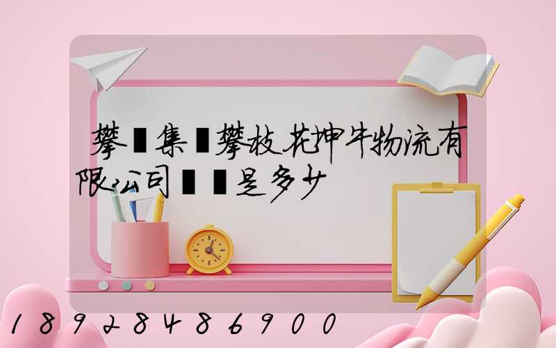 攀鋼集團攀枝花坤牛物流有限公司電話是多少