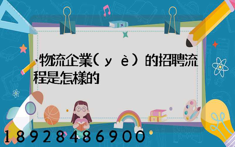 物流企業(yè)的招聘流程是怎樣的
