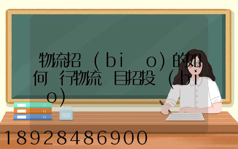 物流招標(biāo)的如何進行物流項目招投標(biāo)