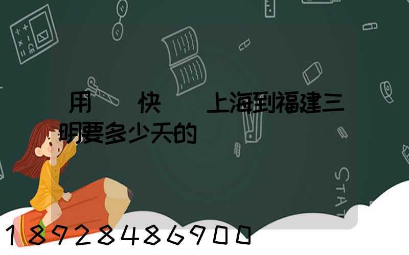 用順豐快遞從上海到福建三明要多少天的時間