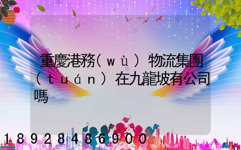 重慶港務(wù)物流集團(tuán)在九龍坡有公司嗎