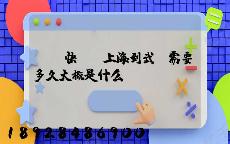 順豐快遞從上海到武漢需要多久大概是什么資費